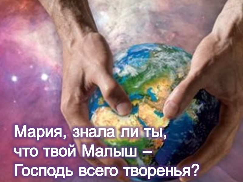 Мария, знала ли ты, что твой Малыш – Господь всего творенья?